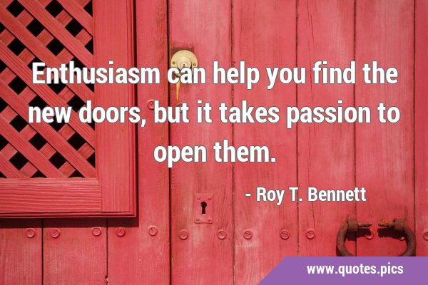 Enthusiasm can help you find the new doors, but it takes passion to open …