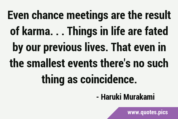 Even chance meetings are the result of karma... Things in life are fated by our previous lives. …