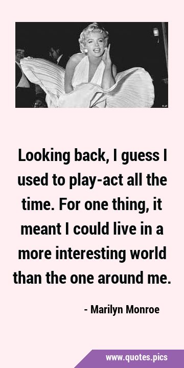 Looking back, I guess I used to play-act all the time. For one thing, it meant I could live in a …