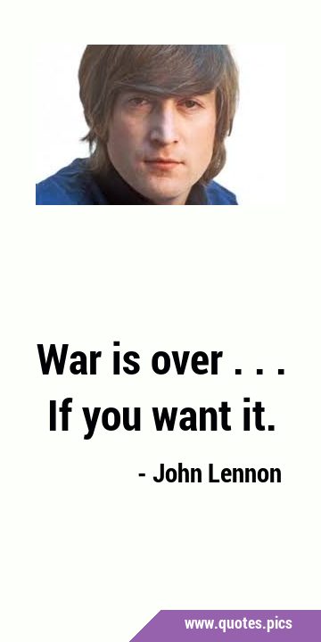 War is over ... If you want …