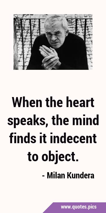 When the heart speaks, the mind finds it indecent to …
