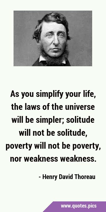As you simplify your life, the laws of the universe will be simpler; solitude will not be solitude, …