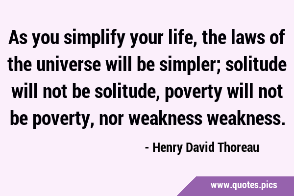 As you simplify your life, the laws of the universe will be simpler; solitude will not be solitude, …
