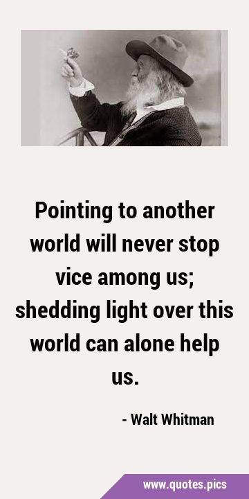Pointing to another world will never stop vice among us; shedding light over this world can alone …