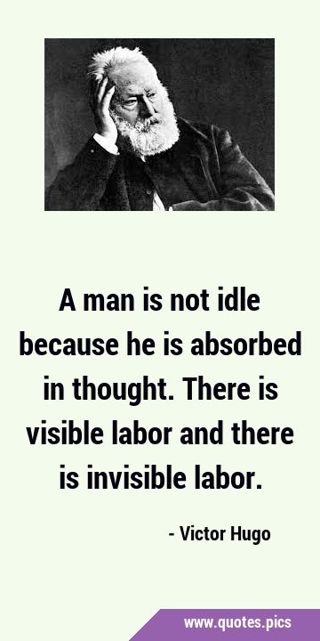 A man is not idle because he is absorbed in thought. There is visible labor and there is invisible …