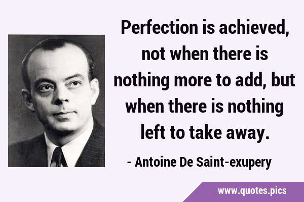 Perfection is achieved, not when there is nothing more to add, but when there is nothing left to …