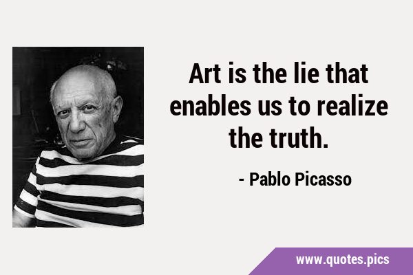 Art is the lie that enables us to realize the …