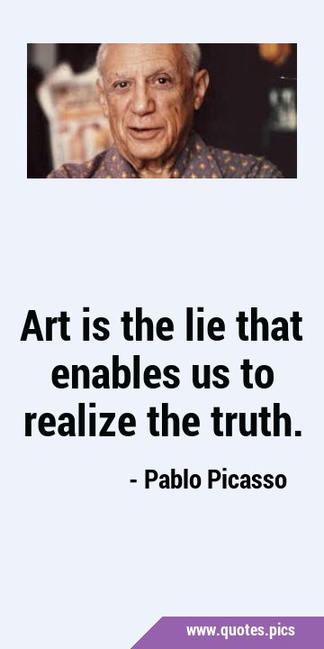 Art is the lie that enables us to realize the …