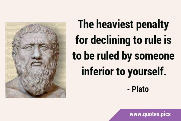 The heaviest penalty for declining to rule is to be ruled by someone inferior to …