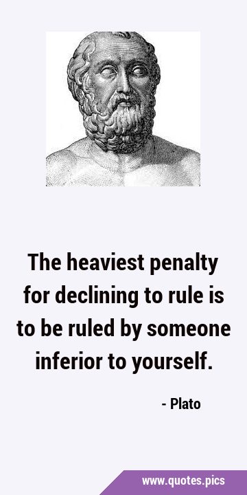 The heaviest penalty for declining to rule is to be ruled by someone inferior to …
