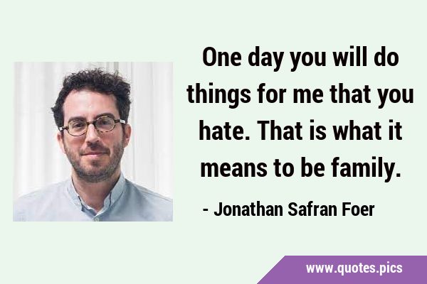 One day you will do things for me that you hate. That is what it means to be …