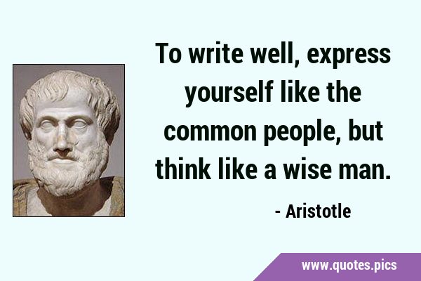 To write well, express yourself like the common people, but think like a wise …