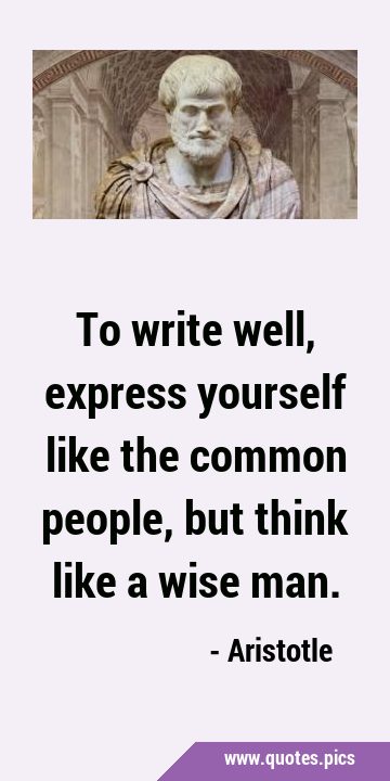 To write well, express yourself like the common people, but think like a wise …