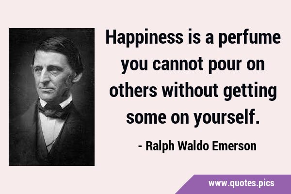 Happiness is a perfume you cannot pour on others without getting some on …