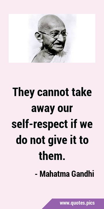 They cannot take away our self-respect if we do not give it to …