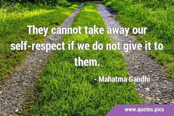 They cannot take away our self-respect if we do not give it to …