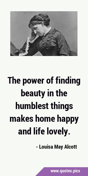 The power of finding beauty in the humblest things makes home happy and life …