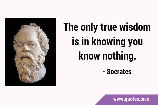 The only true wisdom is in knowing you know …