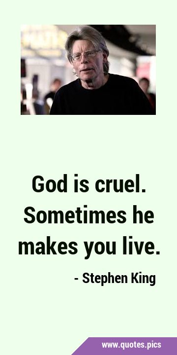 God is cruel. Sometimes he makes you …