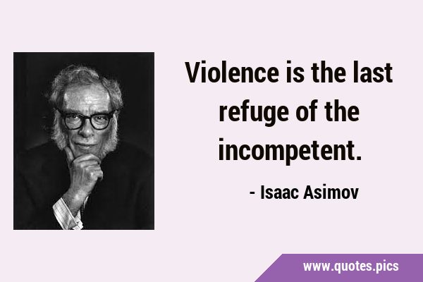 Violence is the last refuge of the …