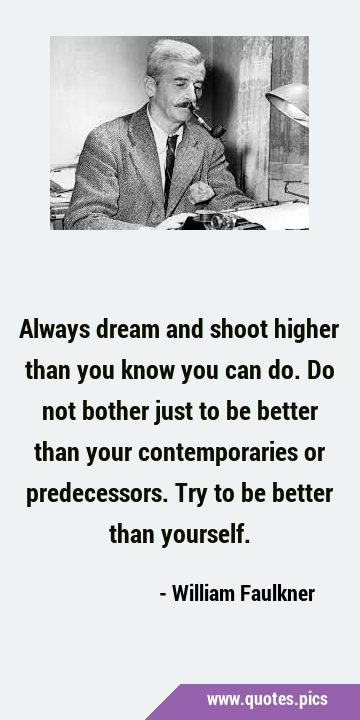 Always dream and shoot higher than you know you can do. Do not bother just to be better than your …
