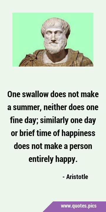 One swallow does not make a summer, neither does one fine day; similarly one day or brief time of …