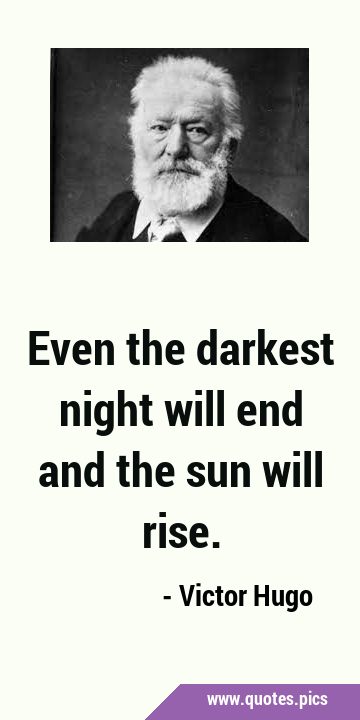 Even the darkest night will end and the sun will …