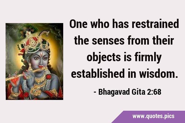 One who has restrained the senses from their objects is firmly established in …