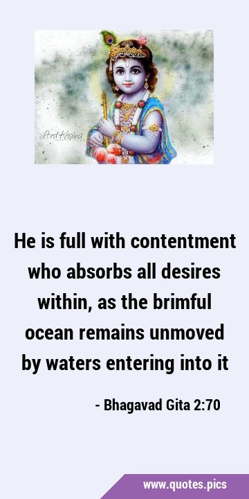 He is full with contentment who absorbs all desires within, as the brimful ocean remains unmoved by …