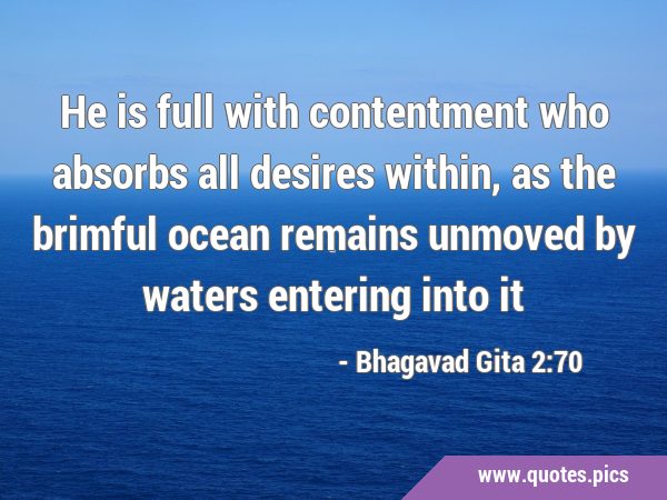 He is full with contentment who absorbs all desires within, as the brimful ocean remains unmoved by …