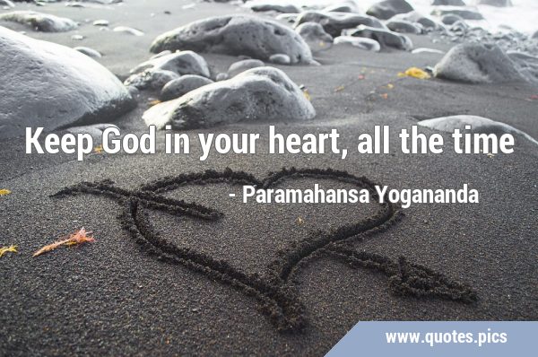 Keep God in your heart, all the …