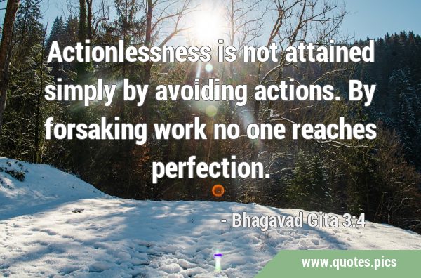 Actionlessness is not attained simply by avoiding actions. By forsaking work no one reaches …