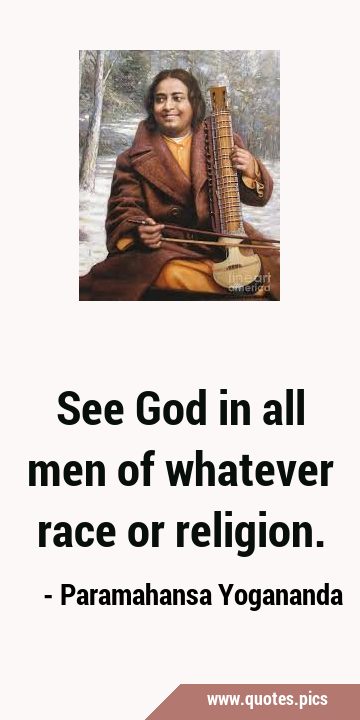 See God in all men of whatever race or …