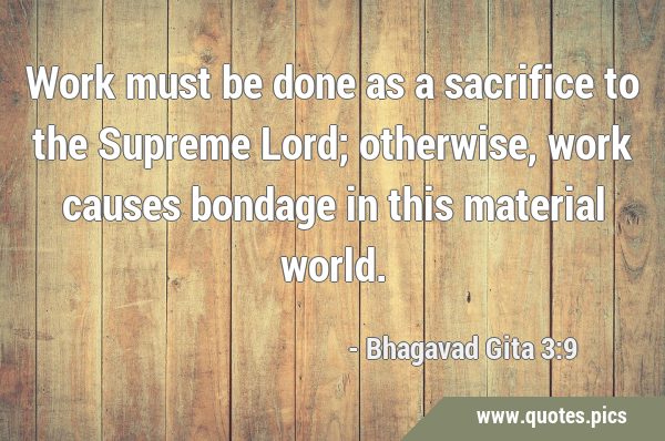 Work must be done as a sacrifice to the Supreme Lord; otherwise, work causes bondage in this …
