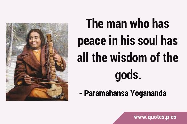 The man who has peace in his soul has all the wisdom of the …