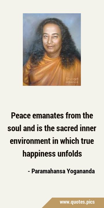 Peace emanates from the soul and is the sacred inner environment in which true happiness …