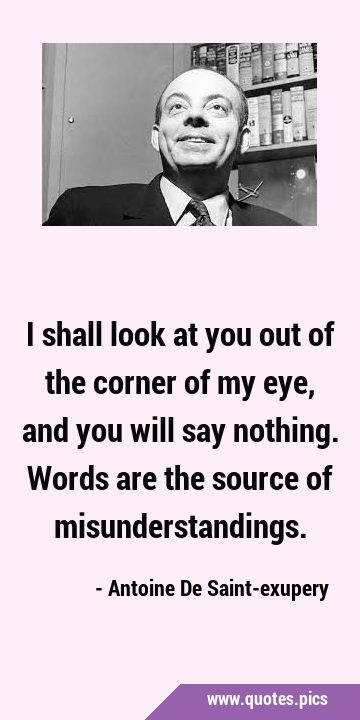I shall look at you out of the corner of my eye, and you will say nothing. Words are the source of …