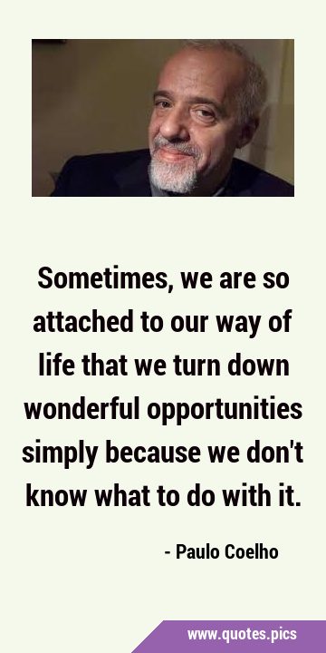 Sometimes, we are so attached to our way of life that we turn down wonderful opportunities simply …