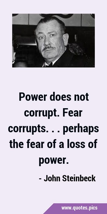 Power does not corrupt. Fear corrupts... perhaps the fear of a loss of …