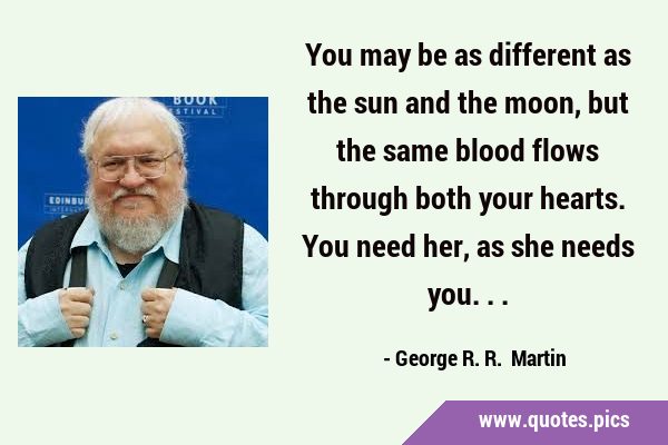 You may be as different as the sun and the moon, but the same blood flows through both your hearts. …