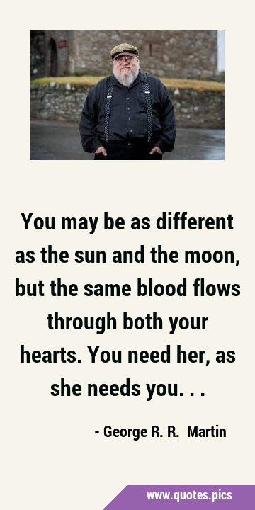 You may be as different as the sun and the moon, but the same blood flows through both your hearts. …