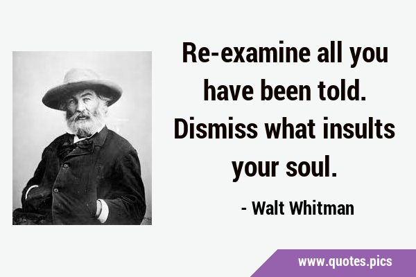 Re-examine all you have been told. Dismiss what insults your …