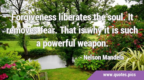 Forgiveness liberates the soul. It removes fear. That is why it is such a powerful …