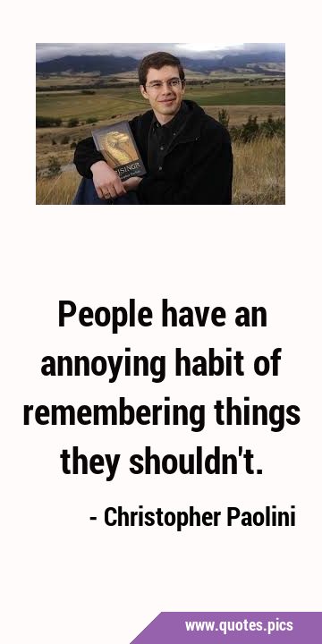 People have an annoying habit of remembering things they …