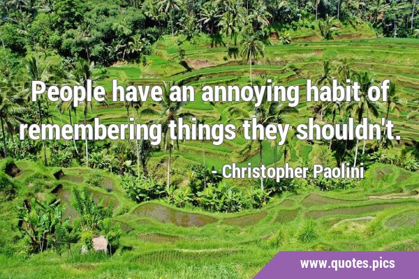 People have an annoying habit of remembering things they …