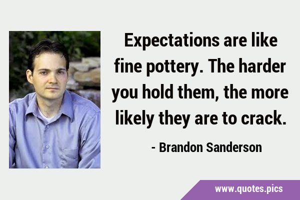 Expectations are like fine pottery. The harder you hold them, the more likely they are to …