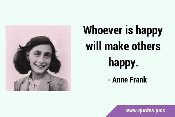 Whoever is happy will make others …