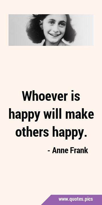 Whoever is happy will make others …