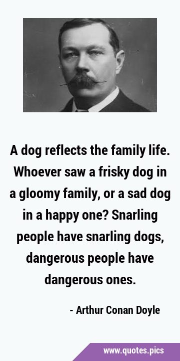 A dog reflects the family life. Whoever saw a frisky dog in a gloomy family, or a sad dog in a …