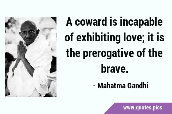 A coward is incapable of exhibiting love; it is the prerogative of the …